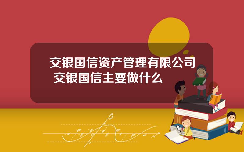 交银国信资产管理有限公司 交银国信主要做什么